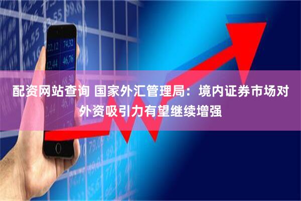 配资网站查询 国家外汇管理局：境内证券市场对外资吸引力有望继续增强