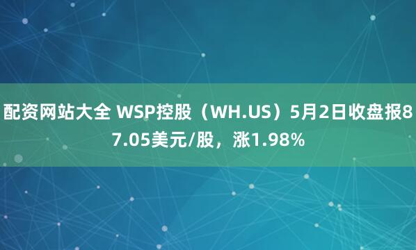 配资网站大全 WSP控股（WH.US）5月2日收盘报87.05美元/股，涨1.98%