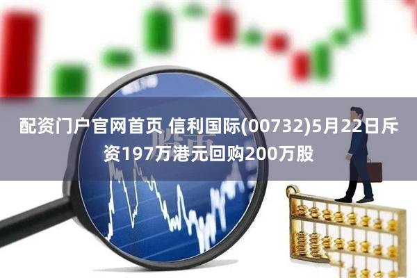 配资门户官网首页 信利国际(00732)5月22日斥资197万港元回购200万股