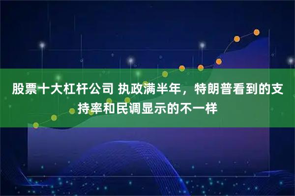 股票十大杠杆公司 执政满半年，特朗普看到的支持率和民调显示的不一样