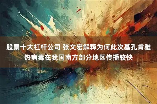 股票十大杠杆公司 张文宏解释为何此次基孔肯雅热病毒在我国南方部分地区传播较快