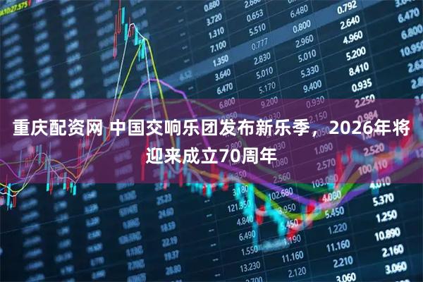 重庆配资网 中国交响乐团发布新乐季，2026年将迎来成立70周年