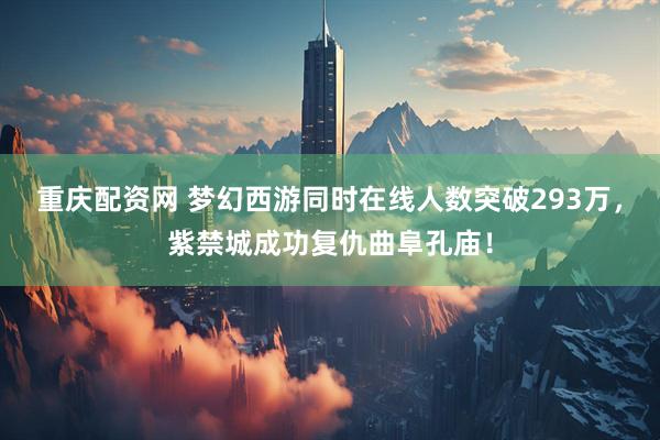 重庆配资网 梦幻西游同时在线人数突破293万，紫禁城成功复仇曲阜孔庙！