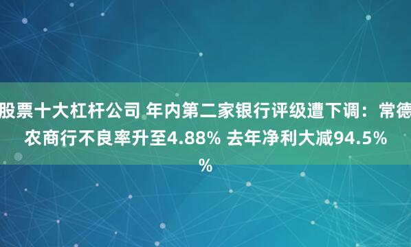 股票十大杠杆公司 年内第二家银行评级遭下调：常德农商行不良率升至4.88% 去年净利大减94.5%