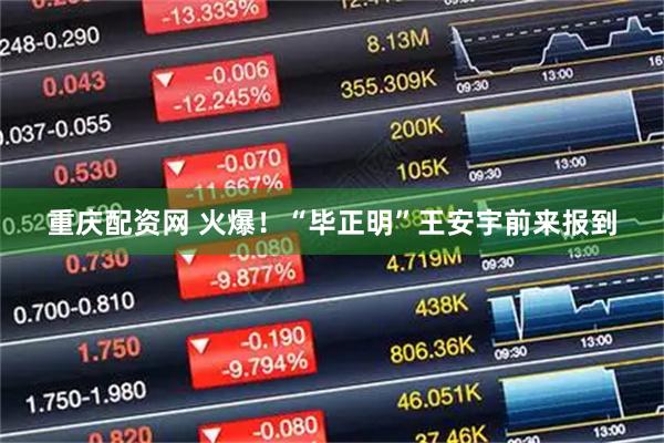 重庆配资网 火爆！“毕正明”王安宇前来报到