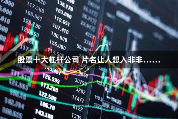 股票十大杠杆公司 片名让人想入非非……