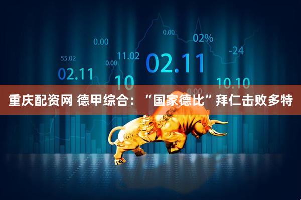 重庆配资网 德甲综合：“国家德比”拜仁击败多特