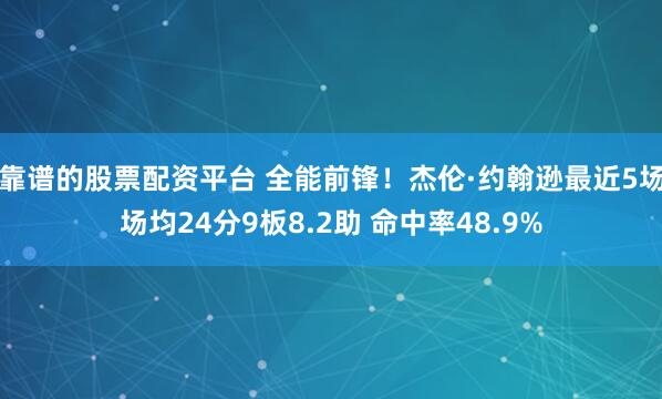 靠谱的股票配资平台 全能前锋！杰伦·约翰逊最近5场场均24分9板8.2助 命中率48.9%
