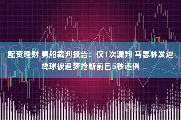 配资理财 勇船裁判报告：仅1次漏判 马瑟林发边线球被追梦抢断前已5秒违例