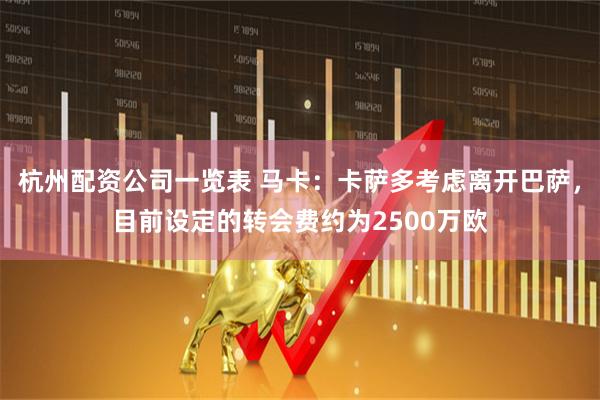 杭州配资公司一览表 马卡：卡萨多考虑离开巴萨，目前设定的转会费约为2500万欧