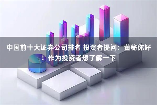 中国前十大证券公司排名 投资者提问：董秘你好！作为投资者想了解一下