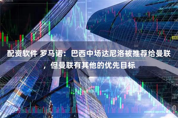 配资软件 罗马诺：巴西中场达尼洛被推荐给曼联，但曼联有其他的优先目标