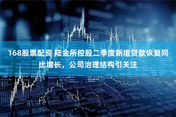 168股票配资 陆金所控股二季度新增贷款恢复同比增长，公司治理结构引关注