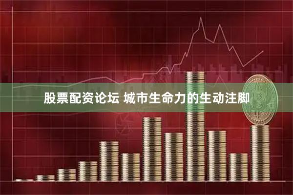 股票配资论坛 城市生命力的生动注脚