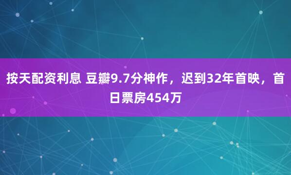 按天配资利息 豆瓣9.7分神作，迟到32年首映，首日票房454万