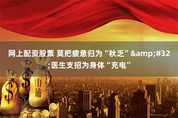网上配资股票 莫把疲惫归为“秋乏” 医生支招为身体“充电”